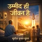 *“उम्मीद ही जीवन है !..”*